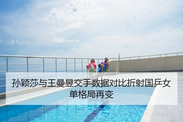 孙颖莎与王曼昱交手数据对比折射国乒女单格局再变