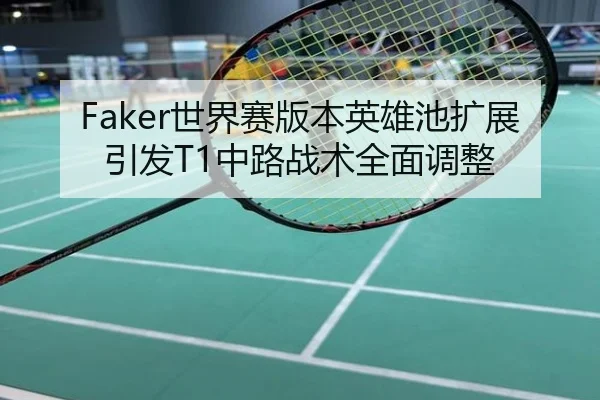 Faker世界赛版本英雄池扩展引发T1中路战术全面调整