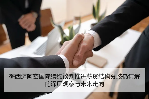梅西迈阿密国际续约谈判推进薪资结构分歧仍待解的深层观察与未来走向